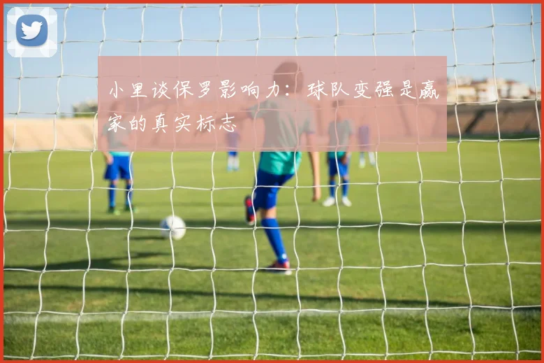 小里谈保罗影响力：球队变强是赢家的真实标志