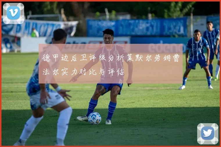 德甲边后卫评级分析莱默尔劳姆曹法尔实力对比与评估