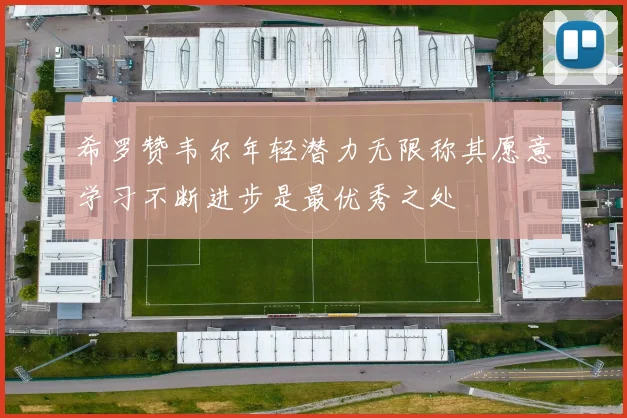 希罗赞韦尔年轻潜力无限称其愿意学习不断进步是最优秀之处