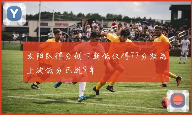 太阳队得分创下新低仅得77分距离上次低分已近9年