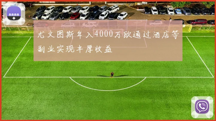 尤文图斯年入4000万欧通过酒店等副业实现丰厚收益
