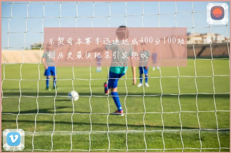 东契奇本赛季迅速达成400分100助创历史最快纪录引发热议
