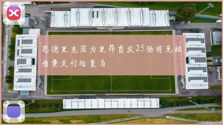 恩德里克若为里昂首发25场将免租借费支付给皇马