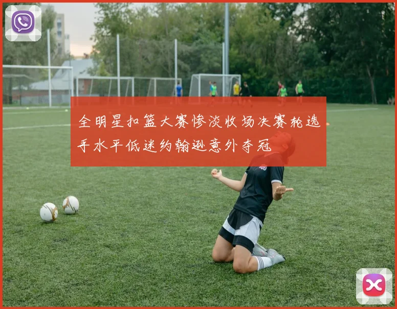 全明星扣篮大赛惨淡收场决赛轮选手水平低迷约翰逊意外夺冠