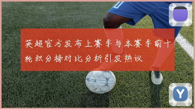 英超官方发布上赛季与本赛季前十轮积分榜对比分析引发热议