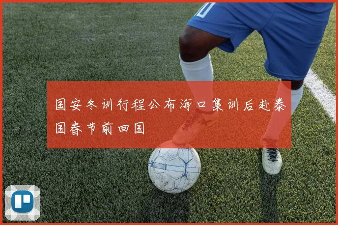 国安冬训行程公布海口集训后赴泰国春节前回国