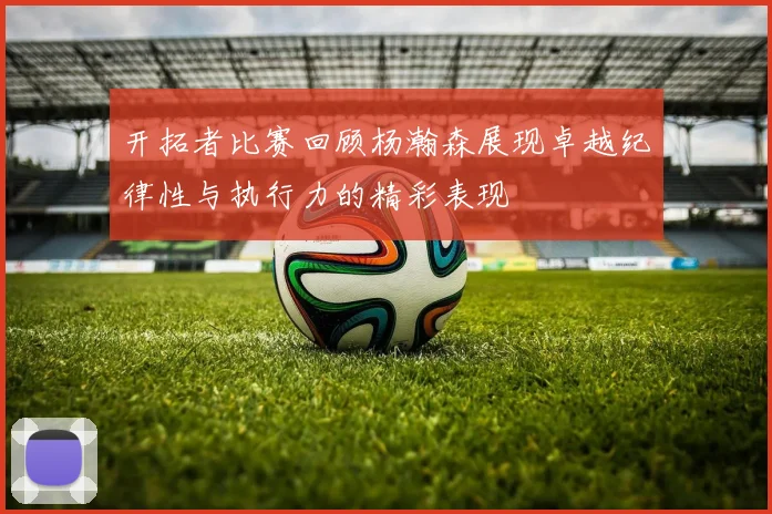 开拓者比赛回顾杨瀚森展现卓越纪律性与执行力的精彩表现