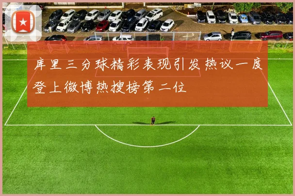 库里三分球精彩表现引发热议一度登上微博热搜榜第二位