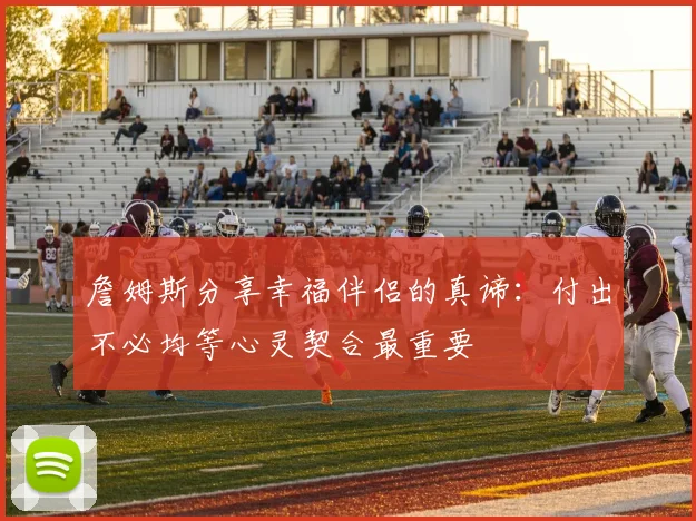 詹姆斯分享幸福伴侣的真谛：付出不必均等心灵契合最重要