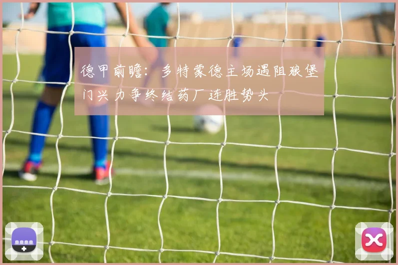 德甲前瞻：多特蒙德主场遇阻狼堡门兴力争终结药厂连胜势头