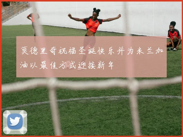 莫德里奇祝福圣诞快乐并为米兰加油以最佳方式迎接新年