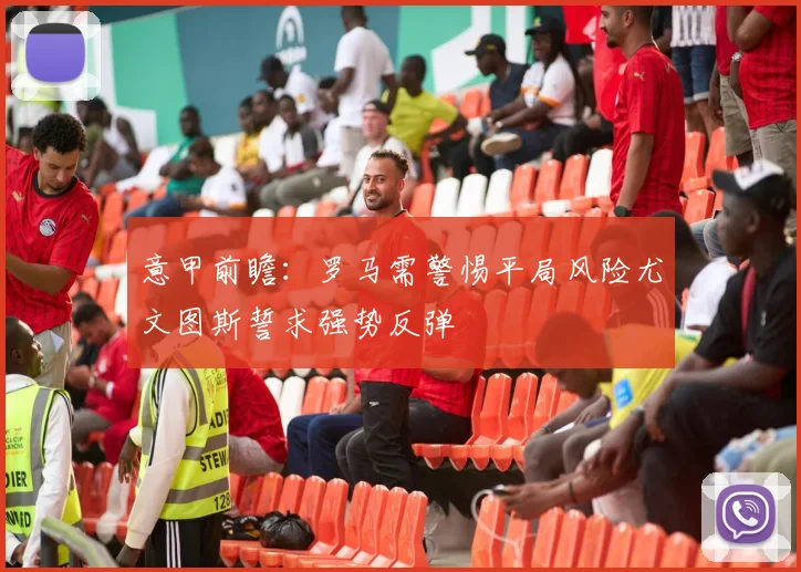 意甲前瞻：罗马需警惕平局风险尤文图斯誓求强势反弹