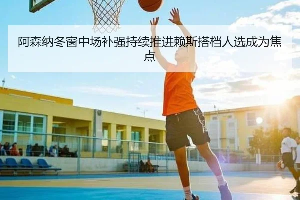 阿森纳冬窗中场补强持续推进赖斯搭档人选成为焦点 - IMSPORTS